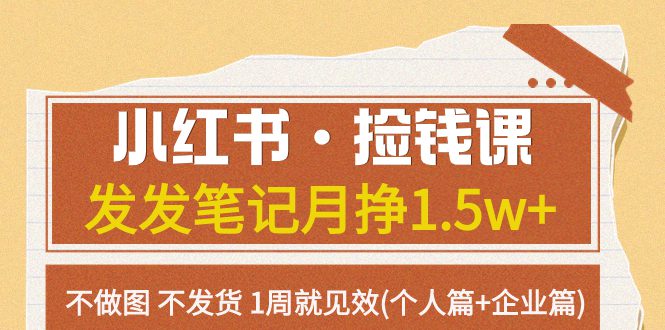 （7669期）小红书·捡钱课 发发笔记月挣1.5w+不做图 不发货 1周就见效(个人篇+企业篇)-七量思维