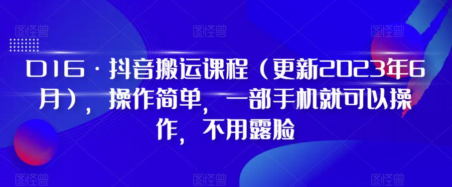 D1G·抖音搬运课程（更新2023年10月），操作简单，一部手机就可以操作，不用露脸-七量思维