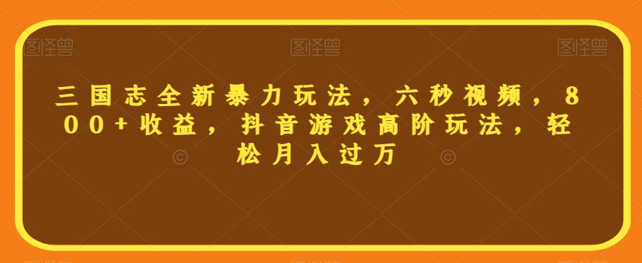 三国志全新暴力玩法，六秒视频，800+收益，抖音游戏高阶玩法，轻松月入过万【揭秘】-七量思维