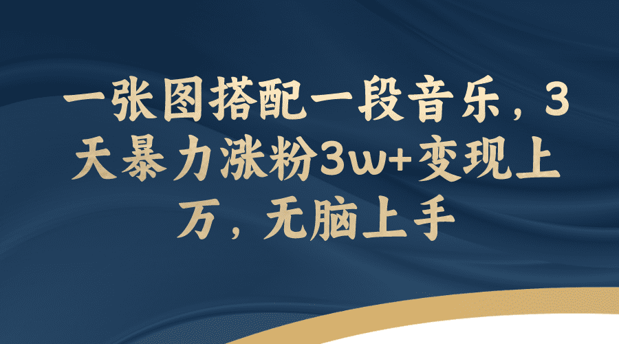 （7674期）一张图搭配一段音乐，3天暴力涨粉3w+变现上万，无脑上手-七量思维