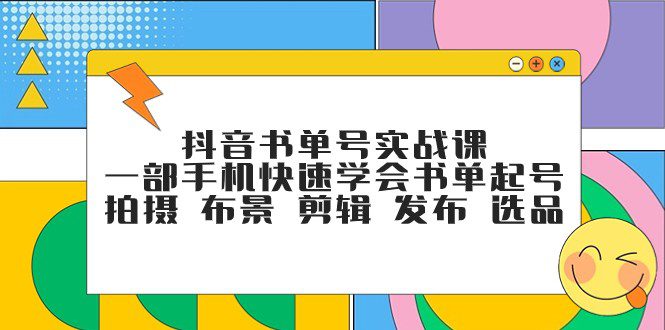 抖音书单号实战课，一部手机快速学会书单起号 拍摄 布景 剪辑 发布 选品-七量思维