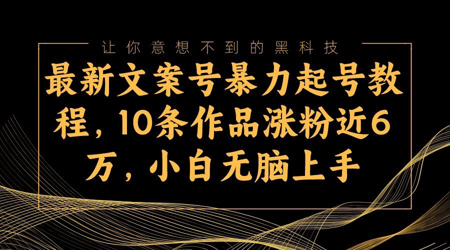 最新文案号暴力起号教程，10条作品涨粉近6万，小白无脑上手-七量思维