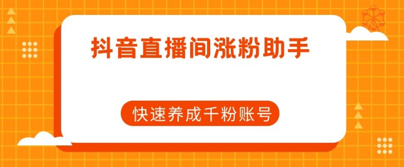 抖音直播间涨粉助手，快速养成千粉账号-七量思维