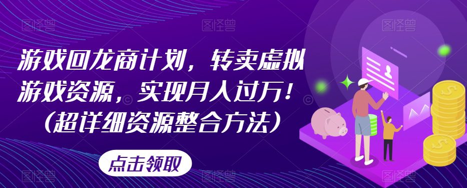 游戏回龙商计划，转卖虚拟游戏资源，实现月入过万！(超详细资源整合方法)-七量思维