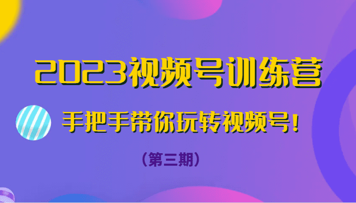 2023视频号训练营（第三期）手把手带你玩转视频号！-七量思维