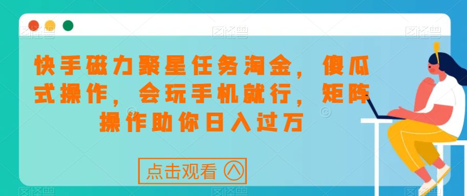 快手磁力聚星任务淘金，傻瓜式操作，会玩手机就行，矩阵操作助你日入过万-七量思维