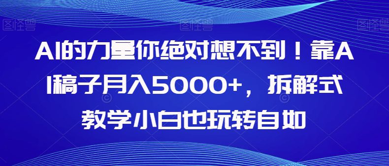 AI的力量你绝对想不到！靠AI稿子月入5000+，拆解式教学小白也玩转自如【揭秘】-七量思维