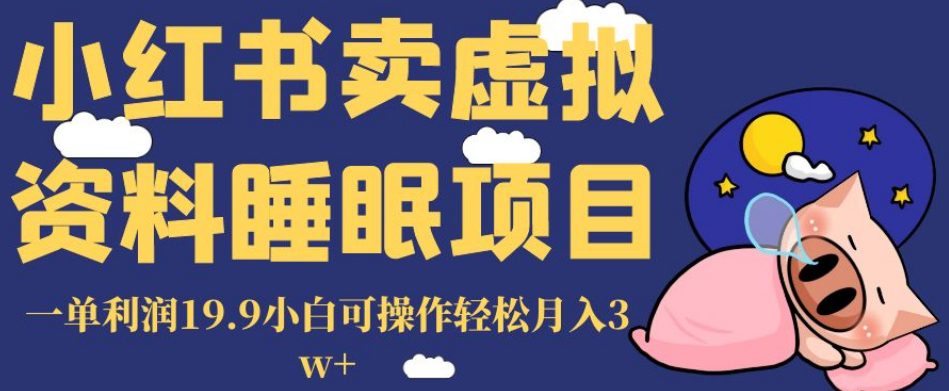 小红书卖虚拟资料睡眠项目，一单利润19.9小白可操作轻松月入3w+【揭秘】-七量思维