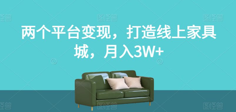 两个平台变现，打造线上家具城，月入3W+【揭秘】-七量思维