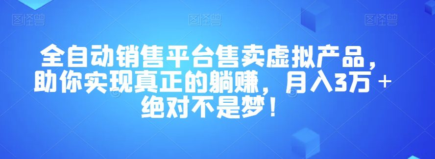 全自动销售平台售卖虚拟产品，助你实现真正的躺赚，月入3万＋绝对不是梦！【揭秘】-七量思维