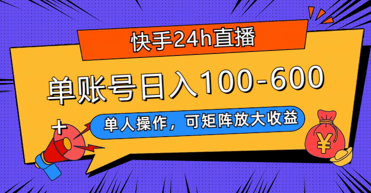 （7709期）快手24h直播，单人操作，可矩阵放大收益，单账号日入100-600+-七量思维