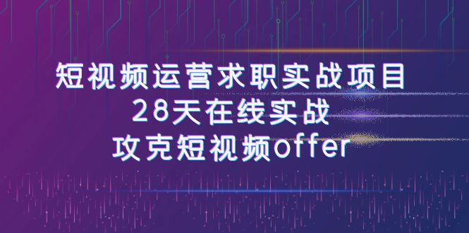 （7705期）短视频运-营求职实战项目，28天在线实战，攻克短视频offer（46节课）-七量思维