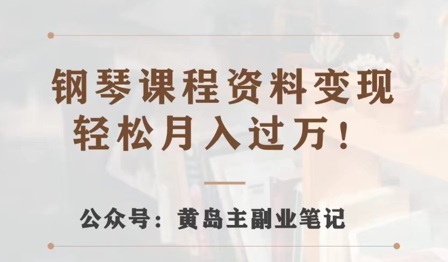 黄岛主·钢琴课程资料变现分享课，视频版一条龙实操玩法分享给你-七量思维