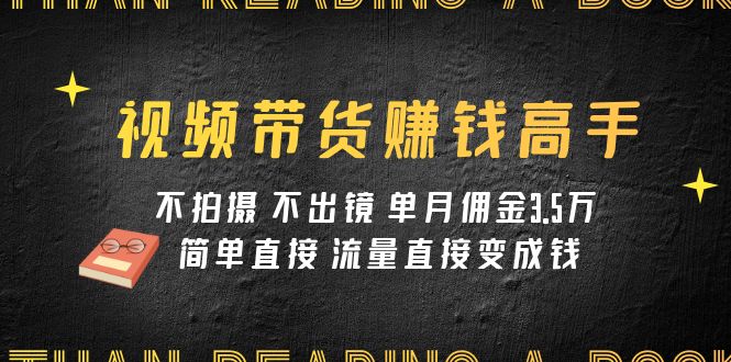 视频带货赚钱高手课程：不拍摄 不出镜 单月佣金3.5w 简单直接 流量直接变钱-七量思维