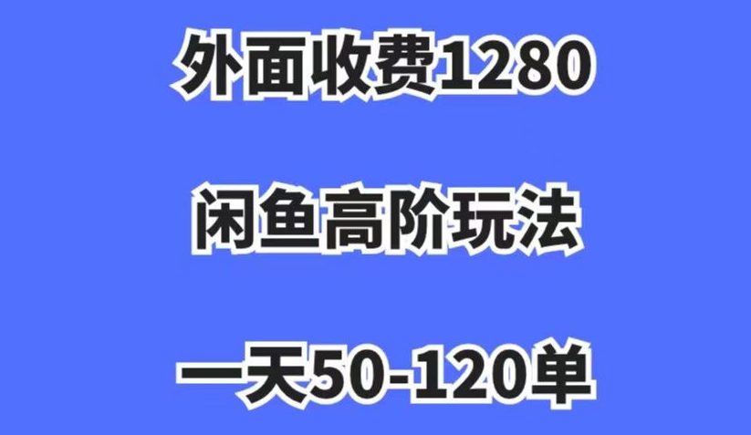 外面收费1280，闲鱼高阶玩法，一天50-120单，市场需求大，日入1000+【揭秘】-七量思维