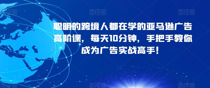 聪明的跨境人都在学的亚马逊广告高阶课，每天10分钟，手把手教你成为广告实战高手！-七量思维