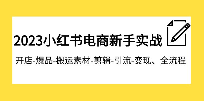 （7741期）2023小红书电商新手实战课程，开店-爆品-搬运素材-剪辑-引流-变现、全流程-七量思维