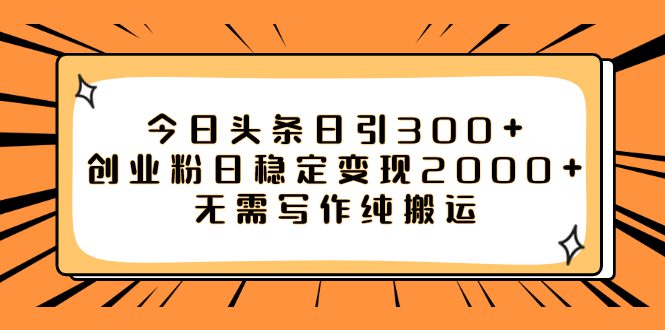 （7763期）今日头条日引300+创业粉日稳定变现2000+无需写作纯搬运-七量思维