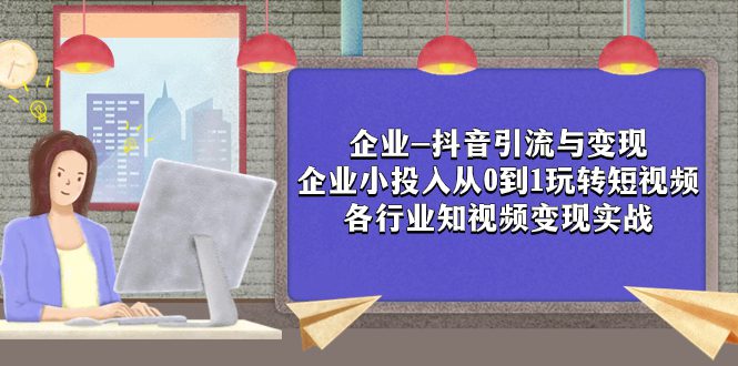 （7761期）企业-抖音引流与变现：企业小投入从0到1玩转短视频  各行业知视频变现实战-七量思维