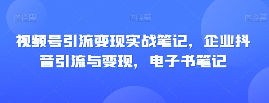 视频号引流变现实战笔记，企业抖音引流与变现，电子书笔记-七量思维