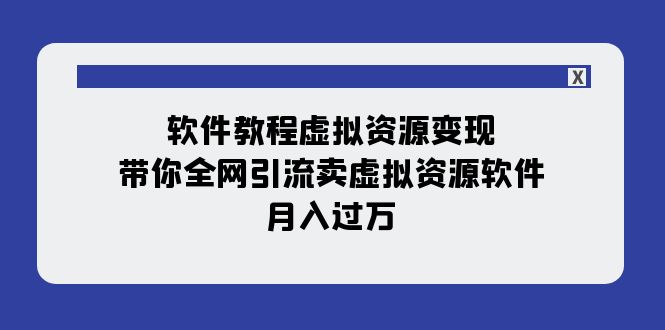 （7768期）软件教程虚拟资源变现：带你全网引流卖虚拟资源软件，月入过万（11节课）-七量思维