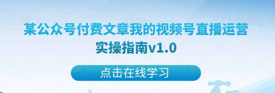 某公众号付费文章我的视频号直播运营实操指南v1.0-七量思维