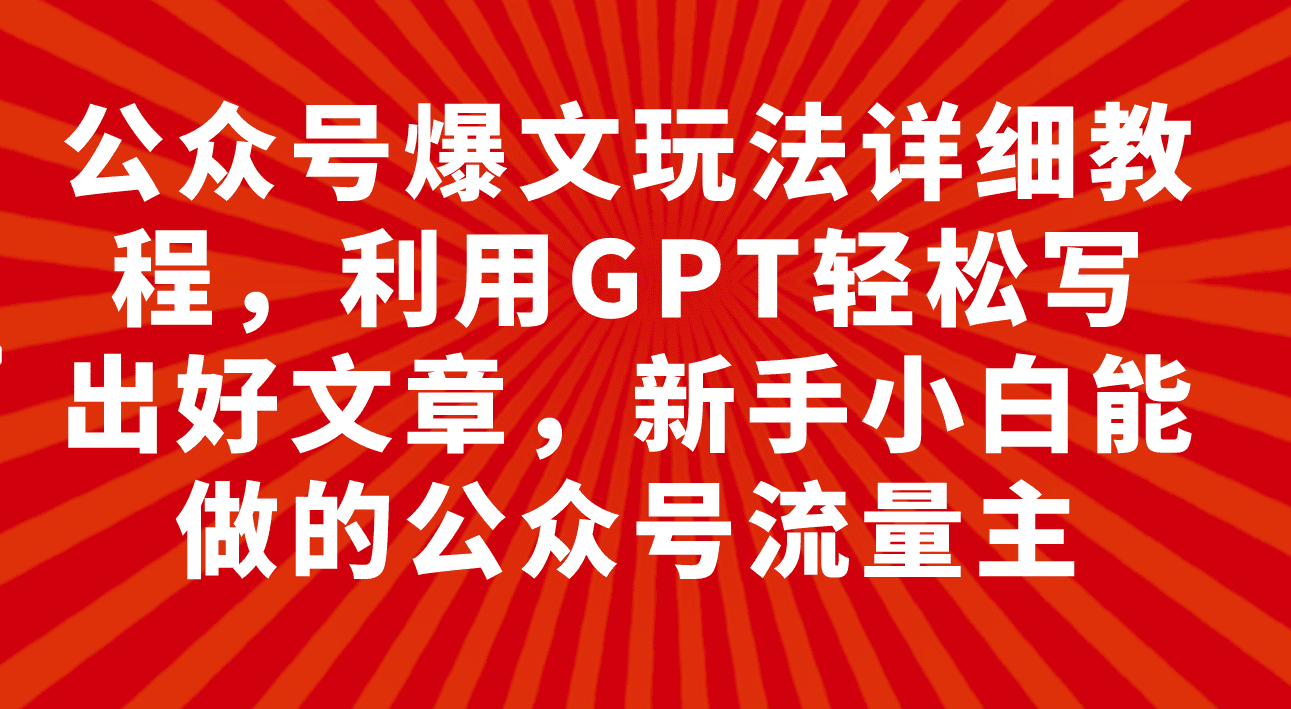 （7746期）公众号爆文玩法详细教程，利用GPT轻松写出好文章，新手小白能做的公众号…-七量思维