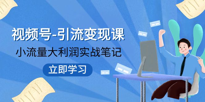 （7758期）视频号-引流变现课：小流量大利润实战笔记  冲破传统思维 重塑品牌格局!-七量思维