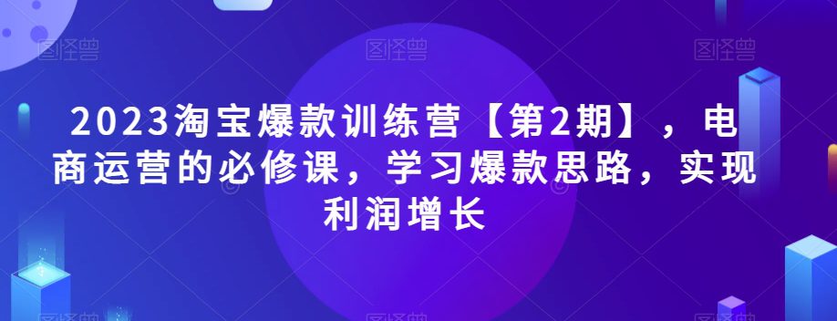 2023淘宝爆款训练营【第2期】，电商运营的必修课，学习爆款思路，实现利润增长-七量思维