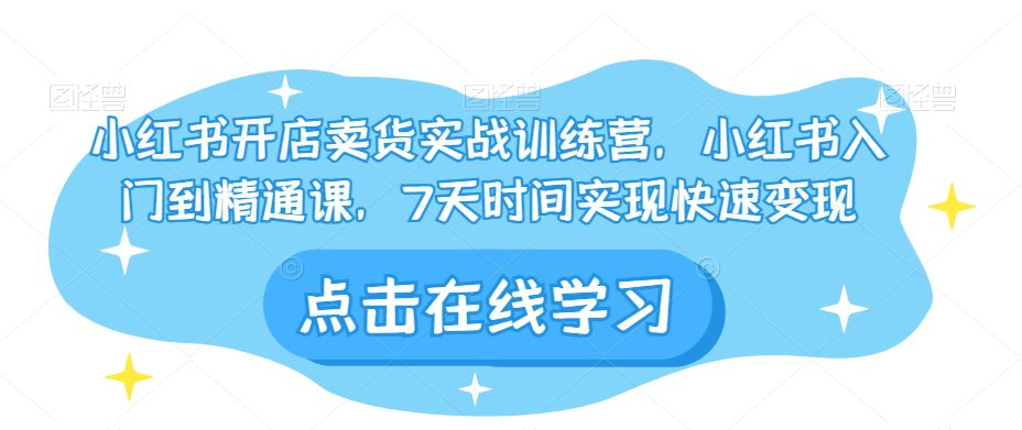 小红书开店卖货实战训练营，小红书入门到精通课，7天时间实现快速变现-七量思维
