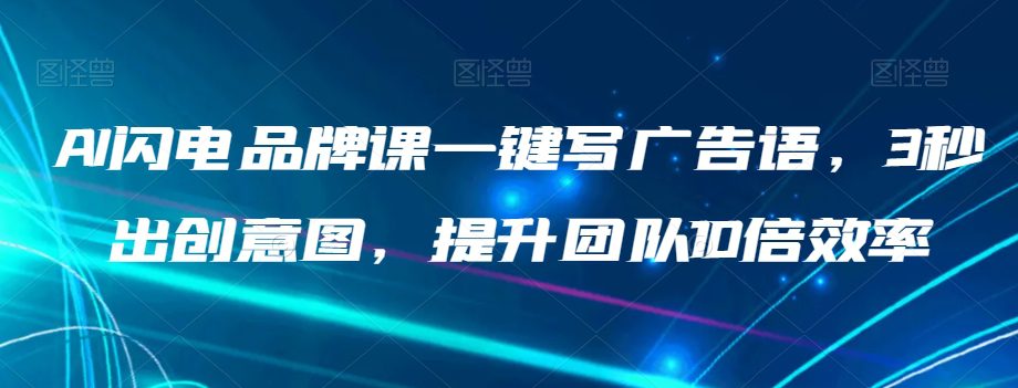 AI闪电品牌课一键写广告语，3秒出创意图，提升团队10倍效率-七量思维