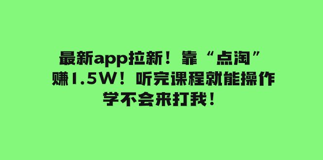 （7787期）最新app拉新！靠“点淘”赚1.5W！听完课程就能操作！学不会来打我！-七量思维