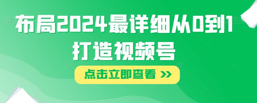 布局2024最详细从0到1打造视频号【揭秘】-七量思维