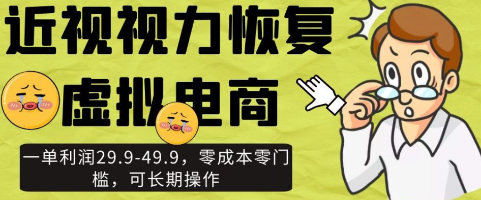 近视视力恢复虚拟电商，一单利润29.9-49.9，零成本零门槛，可长期操作【揭秘】-七量思维