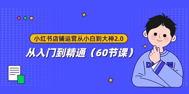 （7794期）小红书店铺运营从小白到大神2.0，从入门到精通（60节课）-七量思维