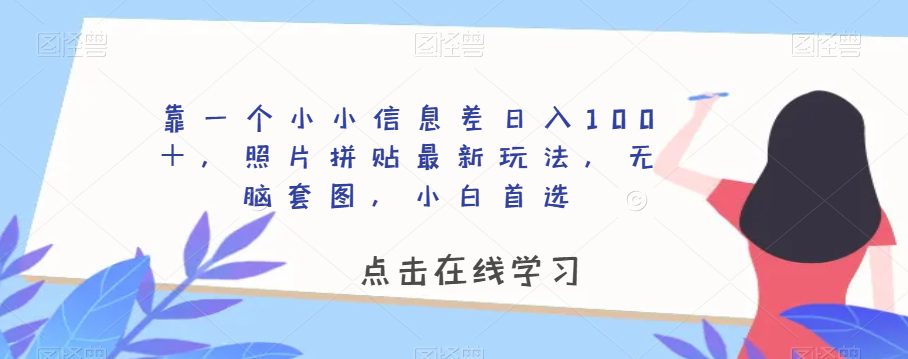 靠一个小小信息差日入100＋，照片拼贴最新玩法，无脑套图，小白首选【揭秘】-七量思维