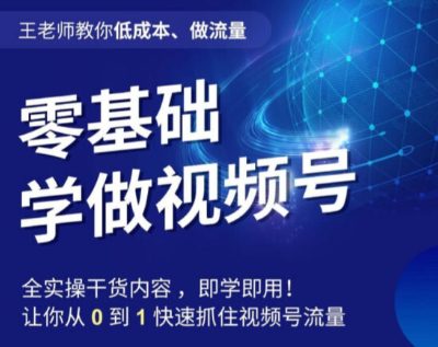 王老师教你低成本、做流量，零基础学做视频号，0-1快速抓住视频号流量-七量思维