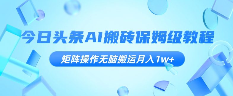 今日头条AI搬砖保姆级教程，矩阵操作无脑搬运月入1w+【揭秘】-七量思维