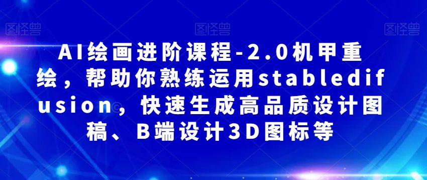 AI绘画进阶课程-2.0机甲重绘，帮助你熟练运用stabledifusion，快速生成高品质设计图稿、B端设计3D图标等-七量思维