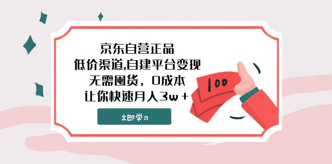 （7824期）京东自营正品,低价渠道,自建平台变现，无需囤货，0成本，让你快速月入3w＋-七量思维