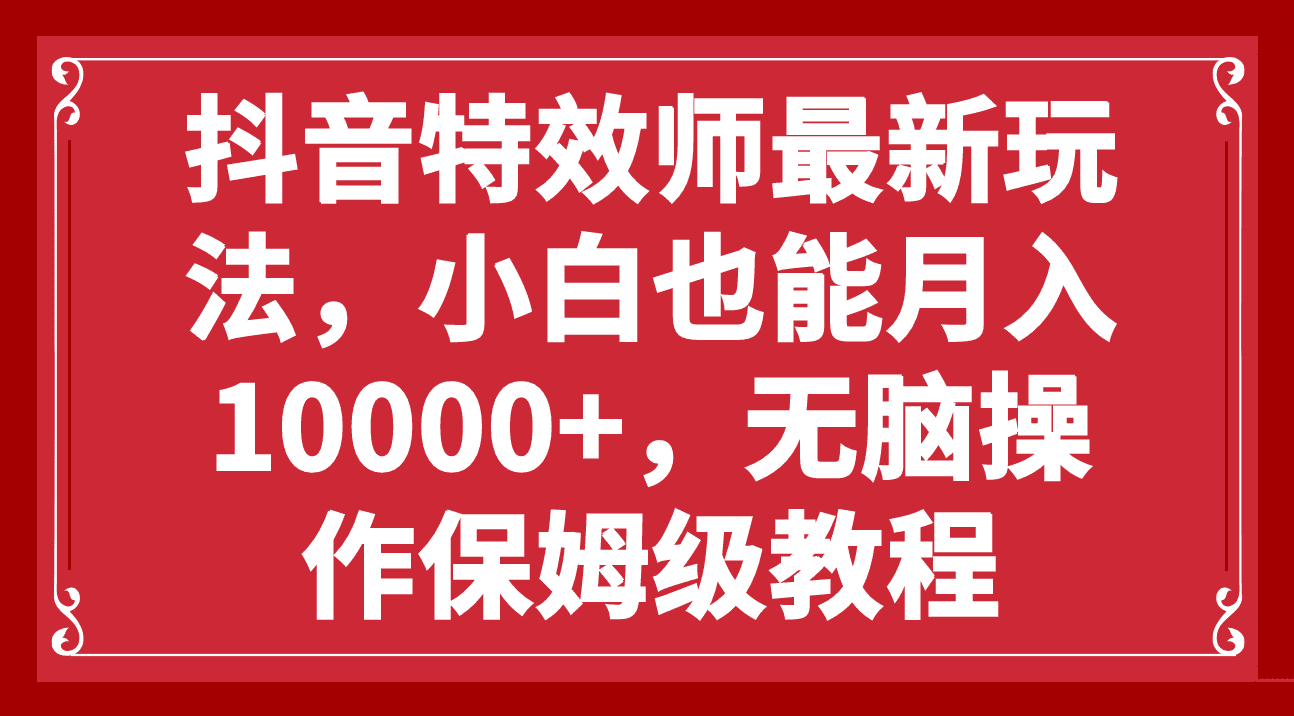 （7897期）抖音特效师最新玩法，小白也能月入10000+，无脑操作保姆级教程-七量思维