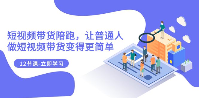 （7829期）2023短视频带货陪跑，让普通人做短视频带货变得更简单（12节课）-七量思维