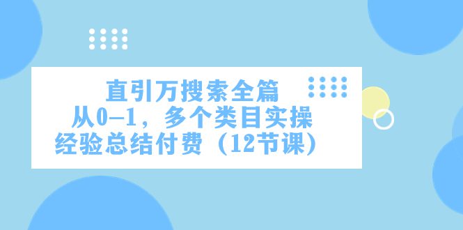 （7828期）直引万·搜索全篇，从0-1，多个类目实操经验总结付费（12节课）-七量思维