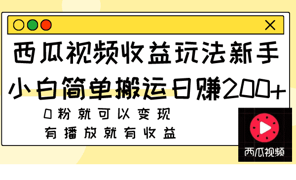 （7909期）西瓜视频收益玩法，新手小白简单搬运日赚200+0粉就可以变现 有播放就有收益-七量思维