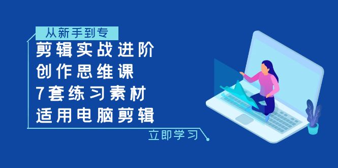 （7927期）剪辑实战进阶+创作思维课+7套练习素材-适用电脑剪辑-七量思维