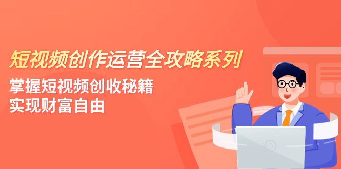 （7924期）短视频创作运营-全攻略系列，掌握短视频创收秘籍，实现财富自由（4节课）-七量思维