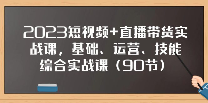 （7923期）2023短视频+直播带货实战课，基础、运营、技能综合实操课（90节）-七量思维