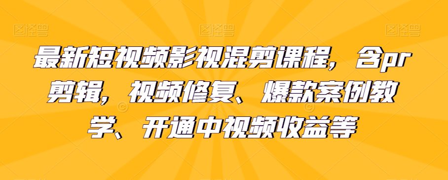 最新短视频影视混剪课程，含pr剪辑，视频修复、爆款案例教学、开通中视频收益等-七量思维