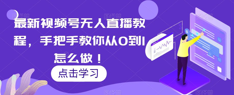 最新视频号无人直播教程，手把手教你从0到1怎么做！-七量思维