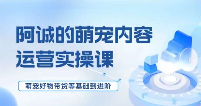 萌宠短视频运营实操课，​萌宠好物带货基础到进阶-七量思维